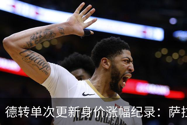 德转单次更新身价涨幅纪录：萨拉赫7000万欧居首，梅西第2，KK第3